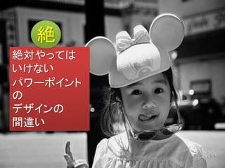 ぜ
絶対やっては
いけない
パワーポイント
の
デザインの
間違い
絶
 