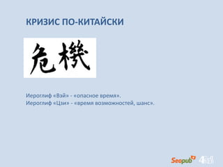 КРИЗИС ПО-КИТАЙСКИ
Иероглиф «Вэй» - «опасное время».
Иероглиф «Цзи» - «время возможностей, шанс».
 