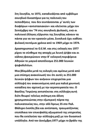 Στη Σουηδία, το 1973, καταδικάζεται από εμβόλιμο
σουηδικό δικαστήριο για τις πολιτικές του
πεποιθήσεις που δεν συντάσσονται μ’ αυτές των
διαφόρων «αντιστασιακών» και κλείνεται μέχρι τον
Σεπτέμβρη του ’74 στις σουηδικές φυλακές, ενώ οι
πολιτικοί έλληνες εξόριστοι της Σουηδίας κάνουν τα
πάντα για να τον κρατούν μέσα. Συνολικά έχει καθίσει
φυλακή πεντέμισι χρόνια από το 1969 μέχρι το 1974.
Δραστηριοποιεί το Ο.Ε.Μ. και στις εκλογές του 1977
ρίχνει το σύνθημα της αποχής με λευκή ψήφο και οι
κάλπες φανερώνουν στην Β’ εκλογική περιφέρεια
Αθηνών το μαγικό αποτέλεσμα 251.000 λευκών
ψηφοδελτίων.
Μια βδομάδα μετά τις εκλογές και αμέσως μετά από
μια επίσημη ανακοίνωσή του ότι αυτές οι 251.000
λευκών ψήφων του ανήκουν επιχειρείται μια
σύλληψή του ανακινούμενη από μια παλιά χουντική
καταδίκη του σχετική με την αεροπειρατεία του. Ο
Βασίλης Τσιρώνης αντιστέκεται στη σύλληψη αυτή
διότι θεωρεί τελείως σκόπιμη και άδικη
χρησιμοποιώντας στην εξωτερική πόρτα της
πολυκατοικίας του, στην οδό Άρεως 35 στο Παλ.
Φάληρο ένοπλη βία και αντίσταση, τραυματίζοντας
επιπόλαια τον επικεφαλής αξιωματικό της υπηρεσίας
που θα εκτελούσε την σύλληψη μαζί με τον δικαστικό
υπάλληλο. Από τον Δεκέμβρη 1977 μέχρι το βράδυ της
 