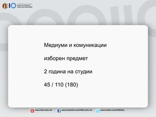www.finki.ukim.mk www.facebook.com/FINKI.ukim.mk www.twitter.com/FINKIedu
Медиуми и комуникации
изборен предмет
2 година на студии
45 / 110 (180)
 