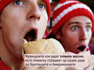 Французите кои јадат повеќе мрсно,
исто помалку страдаат од срцев удар
од Британците и Американците
 
