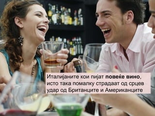 Италијаните кои пијат повеќе вино,
исто така помалку страдаат од срцев
удар од Британците и Американците
 