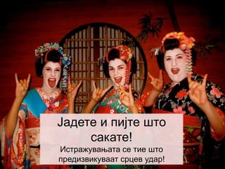 Јадете и пијте што
сакате!
Истражувањата се тие што
предизвикуваат срцев удар!
 