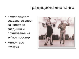 традиционално танго
• импликации –
создавање свест
за живот во
заедница и
почитување на
туѓиот простор
• милонгеро
култура
 