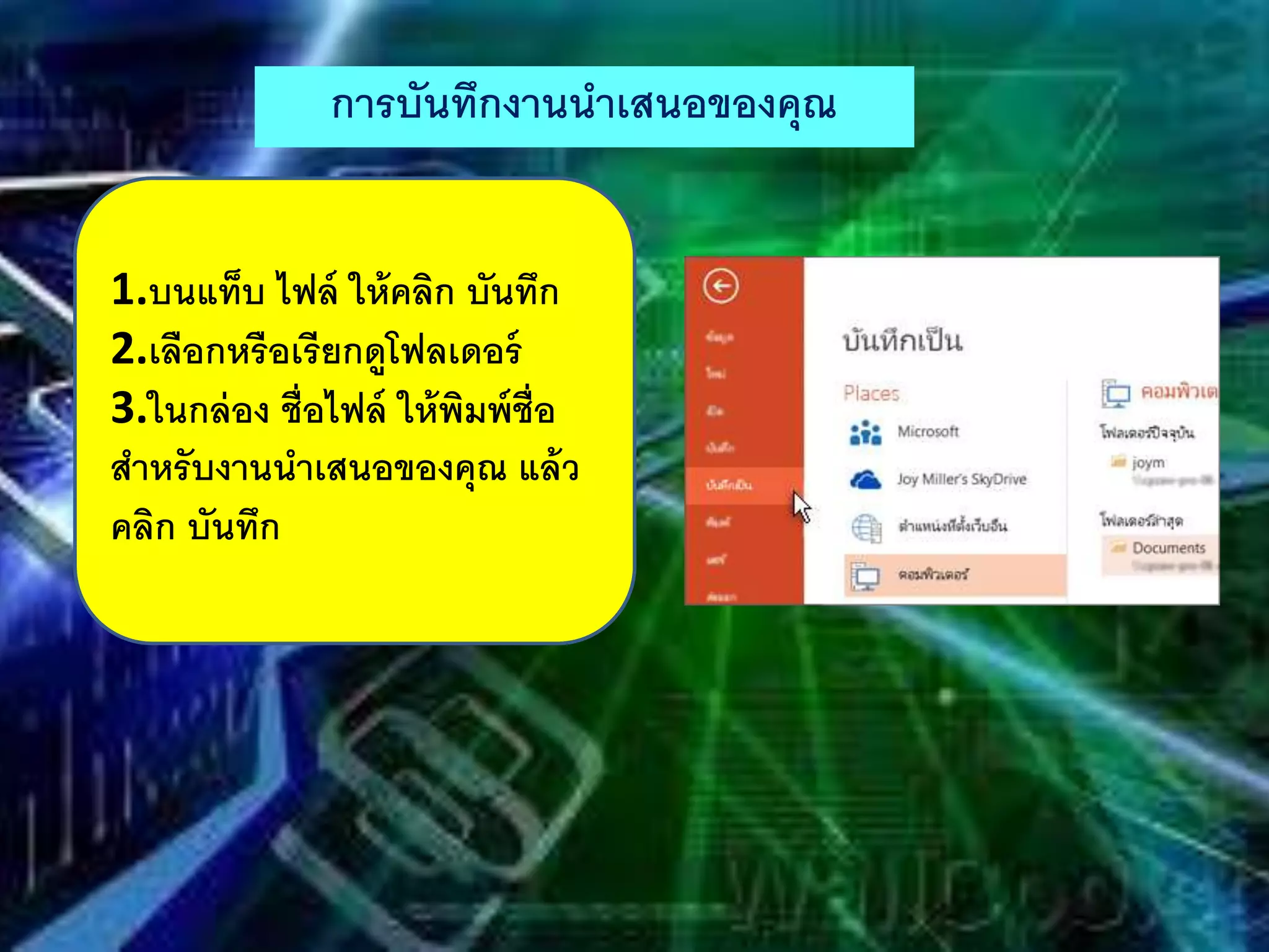 การบันทึกงานนําเสนอของคุณ
1.บนแท็บ ไฟล์ ให้คลิก บันทึก
2.เลือกหรือเรียกดูโฟลเดอร์
3.ในกล่อง ชื่อไฟล์ ให้พิมพ์ชื่อ
สําหรับงานนําเสนอของคุณ แล้ว
คลิก บันทึก
 