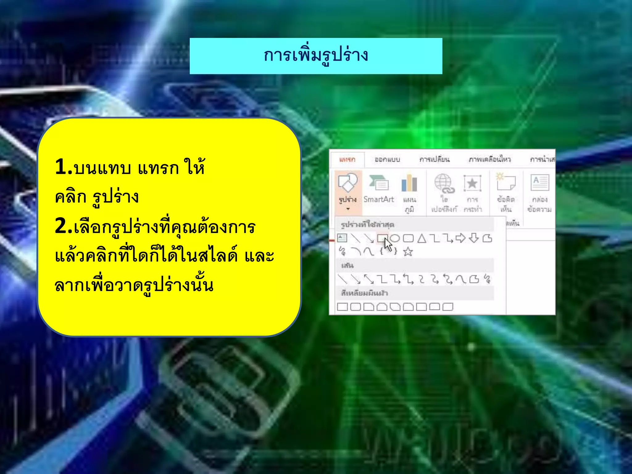 การเพิ่มรูปร่าง
1.บนแทบ แทรก ให้
คลิก รูปร่าง
2.เลือกรูปร่างที่คุณต้องการ
แล้วคลิกที่ใดก็ได้ในสไลด์ และ
ลากเพื่อวาดรูปร่างนั้น
 