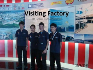 การไปศึกษาดูงานการผลิต ณ หลายๆโรงงาน
วันที่ 2 - 4 ธันวาคม 2554
22/8/2013
Visiting Factory
BY TANA NAKNONHUN
 