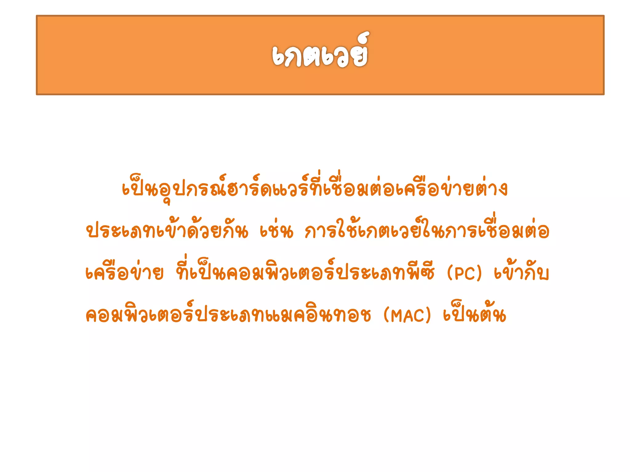 เป็นอุปกรณ์ฮาร์ดแวร์ที่เชื่อมต่อเครือข่ายต่าง
ประเภทเข้าด้วยกัน เช่น การใช้เกตเวย์ในการเชื่อมต่อ
เครือข่าย ที่เป็นคอมพิวเตอร์ประเภทพีซี (PC) เข้ากับ
คอมพิวเตอร์ประเภทแมคอินทอช (MAC) เป็นต้น
 
