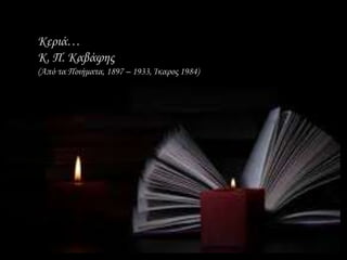 Κεριά…
Κ. Π. Καβάφης
(Από τα Ποιήματα, 1897 – 1933, Ίκαρος 1984)
 