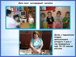Дети пьют кислородный коктейль
Детям с нарушением
опорно-
двигательного
аппарата 2 раза в
год проводиться
курс 10-15 сеансов
массажа
 