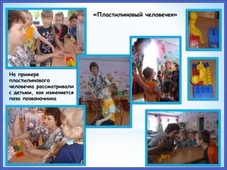 На примере
пластилинового
человечка рассматривали
с детьми, как изменяется
поза позвоночника
«Пластилиновый человечек»
 