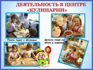 Пекли пирог с яблоками Делали пюре из
яблок и моркови
ДЕЯТЕЛЬНОСТЬ В ЦЕНТРЕ
«КУЛИНАРИИ»
 