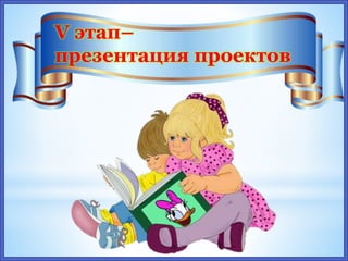 V этап–
презентация проектов
 