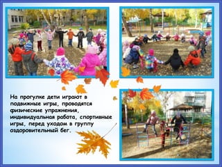 На прогулке дети играют в
подвижные игры, проводятся
физические упражнения,
индивидуальная работа, спортивные
игры, перед уходом в группу
оздоровительный бег.
 