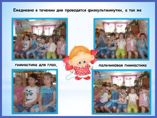 Ежедневно в течении дня проводятся физкультминутки, а так же
гимнастика для глаз, пальчиковая гимнастика
 