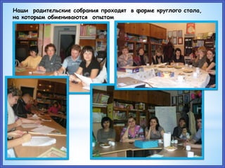 Наши родительские собрания проходят в форме круглого стола,
на которым обмениваются опытом
 
