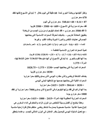 14
‫ٌّذح‬ ٞ‫اٌدش‬ ‫ثش٠بػخ‬ ‫ٌم١بِٙب‬ ً‫ا‬‫ٚٔظش‬60‫خ٩ي‬ َٛ١ٌ‫ا‬ ٟ‫ف‬ ‫دل١مخ‬7‫رفمذ‬ ‫فئٔٙب‬ ‫ا٤عجٛع‬ ٟ‫ف‬ َ‫أ٠ب‬
670ٞ‫زشاس‬ ‫عؼش‬.
87×0.14×48=548.64َٛ١ٌ‫ا‬ ٟ‫ف‬ ٞ‫زشاس‬ ‫عؼش‬
‫ا٤عجٛع‬ ٟ‫ف‬ ‫زشاس٠خ‬ ‫عؼشاد‬ ‫فمذ‬=609×6=3508=3500‫رمش٠جب‬
‫فمذ‬ ‫إرا‬3500ٞ‫زشاس‬ ‫عؼش‬=‫اٌش٠بػخ‬ ِٓ ُ‫اٌدغ‬ ْ‫ٚص‬ ِٓ َ‫و١ٍٛخشا‬ ‫ٔظف‬ ‫فمذ‬
‫٘بس٠ظ‬ ‫اٌّؼبدٌخ‬ ‫ثزطج١ك‬-‫٠سزبخٙب‬ ٟ‫اٌز‬ ‫ا٤عبع١خ‬ ‫اٌغؼشاد‬ ‫ٌّؼشفخ‬ ‫ثبٔذ٠ىذ‬
‫ٚغ١ش٘ب‬ ‫اٌمٍت‬ ‫ٚدلبد‬ ‫اٌذٚ٠خ‬ ‫ٚاٌذٚسح‬ ‫اٌزٕفظ‬ ‫ػٍّ١بد‬ ٟ‫ف‬ ُ‫اٌدغ‬
‫ٌفبؽّخ‬ ‫ا٤عبع١خ‬ ٞ‫اٌسشاس‬ ‫اٌغؼشاد‬ ‫وّ١خ‬=
655+(9.6×87)( +1.8×1.7)–(4.7×35)=1328.91(1330‫رمش٠جب‬)
ٞ‫ثبٌدش‬ َٛ‫رم‬ ‫أٔٙب‬ ‫ثّب‬6ٖ‫ٌٙز‬ ‫إٌشبؽ‬ ًِ‫ػب‬ ‫إرا‬ ‫إٌشبؽ‬ ‫ِزٛعطخ‬ ‫أٔٙب‬ ٞ‫أ‬ ‫ا٤عجٛع‬ ٟ‫ف‬ َ‫أ٠ب‬
‫اٌّشأح‬=1.375
ُ‫اٌدغ‬ ‫٠سزبخٙب‬ ٟ‫اٌز‬ ‫اٌسشاس٠خ‬ ‫اٌغؼشاد‬=1330×1.375=1828.75
=1830‫رمش٠جب‬ ٞ‫زشاس‬ ‫عؼش‬
ٞٚ‫٠غب‬ ٞ‫اٌز‬ ِٟٛ١ٌ‫ا‬ ٖ‫ِمذاس‬ ٞ‫ٚاٌز‬ ٟ‫اٌش٠بػ‬ ‫إٌشبؽ‬ ‫٠ؼبف‬609‫زشاس٠ب‬ ‫عؼشا‬
ِٟٛ١ٌ‫ا‬ ٟٔ‫اٌجذ‬ ‫ٔشبؽٙب‬ ‫ِغ‬ ‫خغّٙب‬ ‫٠سزبخٙب‬ ٟ‫اٌز‬ ‫اٌىٍ١خ‬ ‫اٌغؼشاد‬
=1830+584.64=2439=2415‫زشاس٠ب‬ ‫عؼشا‬
ٞٚ‫٠غب‬ ٞ‫اٌز‬ ‫ا٤عجٛع‬ ٟ‫ف‬ َ‫و١ٍٛخشا‬ ‫ٚصٔٙب‬ ‫فمذ‬ ٟ‫ف‬ ‫رشغت‬ ‫أٔٙب‬ ‫ثّب‬7000‫رفمذ‬ ٞ‫أ‬ ‫زشاس٠ب‬ ‫عؼشا‬
1000‫٠ِٛب‬ ٞ‫زشاس‬ ‫عؼش‬
‫اٌّشأح‬ ٖ‫ٌٙز‬ ‫اٌّطٍٛثخ‬ ‫اٌسشاس٠خ‬ ‫اٌغؼشاد‬=2415–1000=1415‫زشاس٠ب‬ ‫عؼشا‬
ٟ٘ ٞ‫اٌغىش‬ ‫اٌذاء‬ ٟ‫ف‬ ُ‫ٚاٌزسى‬ ‫اٌضائذ‬ ْ‫اٌٛص‬ ِٓ ‫ٌٍزخٍض‬ ‫ٚع١ٍخ‬ ً‫أفؼ‬ ْ‫أ‬ ‫٠زؼر‬ ‫ٚ٘ىزا‬
‫ِٕبعجخ‬ ‫صِٕ١خ‬ ‫فزشح‬ ‫خ٩ي‬ ُ‫ِٕزظ‬ ٟ‫س٠بػ‬ ‫ٔشبؽ‬ ‫ثّّبسعخ‬ ‫ِظسٛثخ‬ ‫ِٕبعجخ‬ ‫غزائ١خ‬ ‫زّ١خ‬ ‫إرجبع‬
‫٠زسمك‬ ‫ٚػٕذِب‬ ، ُ‫ٌٍدغ‬ ٌٟ‫اٌّثب‬ ْ‫اٌٛص‬ ٌٝ‫إ‬ ْ‫ا٦ِىب‬ ‫ثمذس‬ ‫ٌٍٛطٛي‬ ِٟٛ١ٌ‫ا‬ ‫اٌغٍٛن‬ ً٠‫رؼذ‬ ‫ِغ‬ ،
 