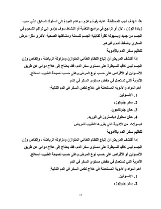 15
‫عجت‬ ٞ‫اٌز‬ ‫اٌغبثك‬ ‫اٌغٍٛن‬ ٌٝ‫إ‬ ‫اٌؼٛدح‬ َ‫ٚػذ‬ ، َ‫ٚػض‬ ‫ثمٛح‬ ٗ١ٍ‫ػ‬ ‫اٌّسبفظخ‬ ‫ردت‬ ‫اٌٙذف‬ ‫٘زا‬
ٟ‫ف‬ َٛ‫اٌشس‬ ُ‫رشاو‬ ٌٝ‫إ‬ ٞ‫٠ؤد‬ ‫عٛف‬ ‫إٌشبؽ‬ ٚ‫أ‬ ‫اٌزغز٠خ‬ ‫ثشاِح‬ ٟ‫ف‬ ‫رشاخغ‬ ٞ‫أ‬ ْ٤ ، ْ‫اٌٛص‬ ‫ص٠بدح‬
ً‫ِث‬ ٜ‫ا٤خش‬ ‫اٌظس١خ‬ ‫ِٚشبوٍٙب‬ ‫ٌٍغّٕخ‬ ُ‫اٌدغ‬ ‫ٌمبثٍ١خ‬ ً‫ا‬‫ٔظش‬ ‫ٚثغٌٙٛخ‬ ‫خذ٠ذ‬ ِٓ ُ‫اٌدغ‬:‫ِشع‬
ُ٘‫ٚغ١ش‬ َ‫اٌذ‬ ‫ٚػغؾ‬ ٞ‫اٌغىش‬.
‫ثب٤دٚ٠خ‬ َ‫اٌذ‬ ‫عىش‬ ُ١‫رٕظ‬
ْ‫ٚص‬ ‫ٚإٔمبص‬ ، ‫اٌش٠بػخ‬ ‫ِٚضاٌٚخ‬ ْ‫اٌّزٛاص‬ ٟ‫اٌغزائ‬ َ‫إٌظب‬ ‫إرجبع‬ ْ‫أ‬ ‫اٌّش٠غ‬ ‫أوزشف‬ ‫إرا‬
‫ؽش٠ك‬ ٓ‫ػ‬ ٟ‫دٚائ‬ ‫ػ٩ج‬ ٌٝ‫إ‬ ‫٠سزبج‬ ‫فمذ‬ ،َ‫اٌذ‬ ‫عىش‬ ٜٛ‫ِغز‬ ٍٝ‫ػ‬ ‫ٌٍغ١طشح‬ ‫وبف١ب‬ ‫ٌ١ظ‬ ُ‫اٌدغ‬
‫اٌّؼبٌح‬ ‫اٌطج١ت‬ ‫ٔظ١سخ‬ ‫زغت‬ ٍٝ‫ٚػ‬ ‫اٌّشع‬ ‫ٔٛع‬ ‫زغت‬ ٍٝ‫ػ‬ ‫ا٤لشاص‬ ٚ‫أ‬ ٓ١ٌٛ‫ا٤ٔغ‬.
َ‫اٌذ‬ ٟ‫ف‬ ‫اٌغىش‬ ٜٛ‫ِغز‬ ‫خفغ‬ ٟ‫ف‬ ًّ‫رغزؼ‬ ٟ‫اٌز‬ ‫ا٤دٚ٠خ‬
‫اٌزبٌ١خ‬ َ‫اٌذ‬ ٟ‫ف‬ ‫اٌغىش‬ ‫ٔمض‬ ‫ػ٩ج‬ ٟ‫ف‬ ‫اٌّغزؼٍّخ‬ ‫ٚا٤دٚ٠خ‬ ‫اٌّٛاد‬ ُ٘‫أ‬:
1.ٓ١ٌٛ‫ا٤ٔغ‬.
2.‫خٍٛوٛص‬ ‫عىش‬:
3.ْٛ‫خٍٛوبخ‬ ٓ‫زم‬.
4.‫اٌٛس٠ذ‬ ٟ‫ف‬ ‫د٠ىغزشٚص‬ ‫ِسٍٛي‬ ٓ‫زم‬.
‫ٌٍّش٠غ‬ ‫اٌطج١ت‬ ‫٠مشس٘ب‬ ٟ‫اٌز‬ ‫ا٤دٚ٠خ‬ ِٓ ‫وجغٛ٨د‬
‫ثب٤دٚ٠خ‬ َ‫اٌذ‬ ‫عىش‬ ُ١‫رٕظ‬
ْ‫ٚص‬ ‫ٚإٔمبص‬ ، ‫اٌش٠بػخ‬ ‫ِٚضاٌٚخ‬ ْ‫اٌّزٛاص‬ ٟ‫اٌغزائ‬ َ‫إٌظب‬ ‫إرجبع‬ ْ‫أ‬ ‫اٌّش٠غ‬ ‫أوزشف‬ ‫إرا‬
‫ؽش٠ك‬ ٓ‫ػ‬ ٟ‫دٚائ‬ ‫ػ٩ج‬ ٌٝ‫إ‬ ‫٠سزبج‬ ‫فمذ‬ ،َ‫اٌذ‬ ‫عىش‬ ٜٛ‫ِغز‬ ٍٝ‫ػ‬ ‫ٌٍغ١طشح‬ ‫وبف١ب‬ ‫ٌ١ظ‬ ُ‫اٌدغ‬
‫اٌّؼبٌح‬ ‫اٌطج١ت‬ ‫ٔظ١سخ‬ ‫زغت‬ ٍٝ‫ٚػ‬ ‫اٌّشع‬ ‫ٔٛع‬ ‫زغت‬ ٍٝ‫ػ‬ ‫ا٤لشاص‬ ٚ‫أ‬ ٓ١ٌٛ‫ا٤ٔغ‬.
َ‫اٌذ‬ ٟ‫ف‬ ‫اٌغىش‬ ٜٛ‫ِغز‬ ‫خفغ‬ ٟ‫ف‬ ًّ‫رغزؼ‬ ٟ‫اٌز‬ ‫ا٤دٚ٠خ‬
‫اٌزبٌ١خ‬ َ‫اٌذ‬ ٟ‫ف‬ ‫اٌغىش‬ ‫ٔمض‬ ‫ػ٩ج‬ ٟ‫ف‬ ‫اٌّغزؼٍّخ‬ ‫ٚا٤دٚ٠خ‬ ‫اٌّٛاد‬ ُ٘‫أ‬:
1.ٓ١ٌٛ‫ا٤ٔغ‬.
2.‫خٍٛوٛص‬ ‫عىش‬:
 
