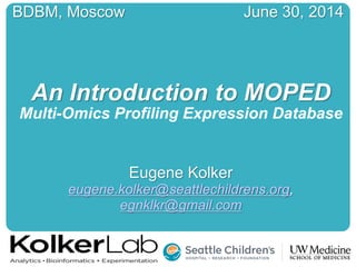 BDBM, Moscow June 30, 2014
An Introduction to MOPED
Multi-Omics Profiling Expression Database
Eugene Kolker
eugene.kolker@seattlechildrens.org,
egnklkr@gmail.com
 