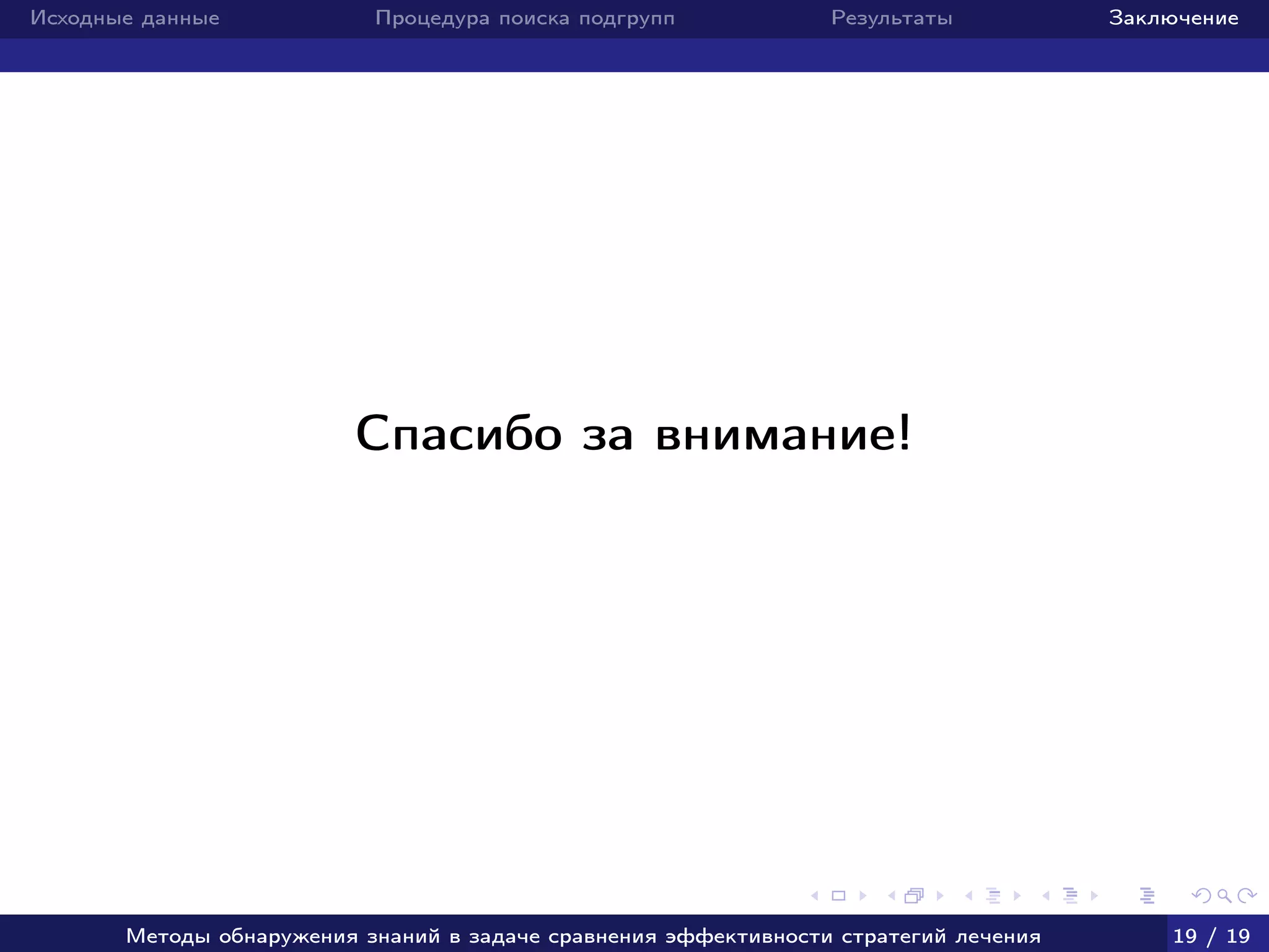 Исходные данные Процедура поиска подгрупп Результаты Заключение
Спасибо за внимание!
Методы обнаружения знаний в задаче сравнения эффективности стратегий лечения 19 / 19
 