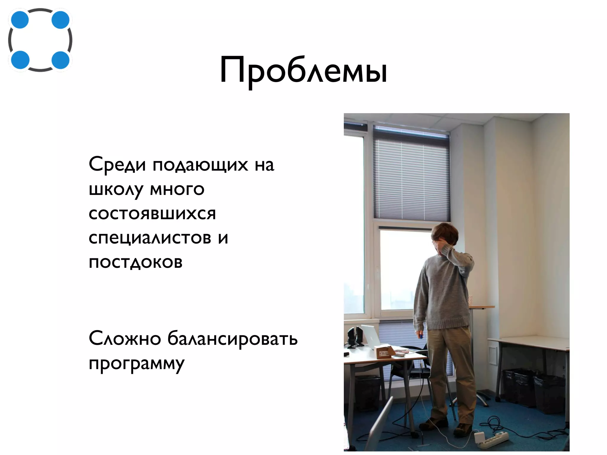 Проблемы
Среди подающих на
школу много
состоявшихся
специалистов и
постдоков
Сложно балансировать
программу
 