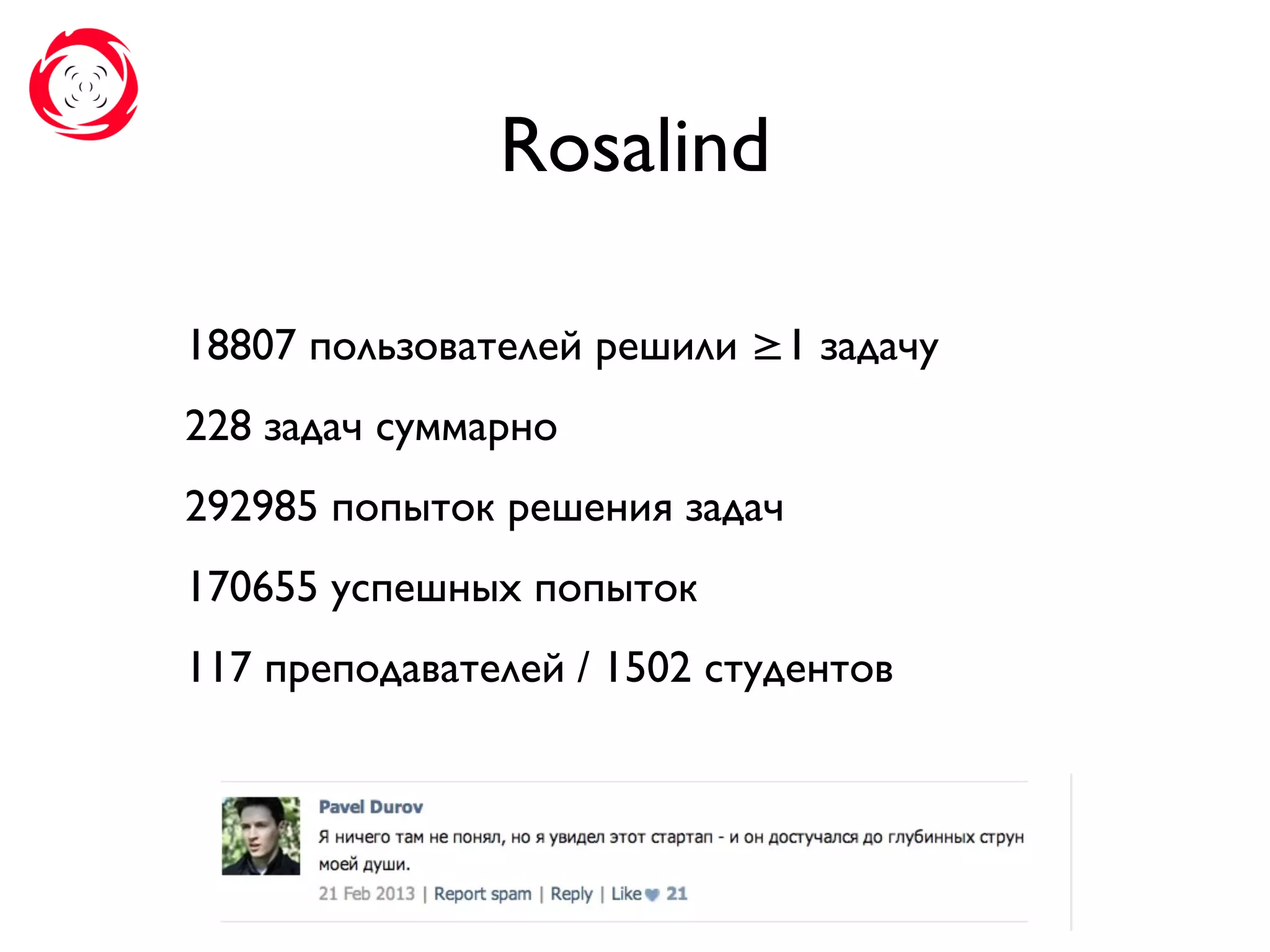 Rosalind
18807 пользователей решили ≥1 задачу
228 задач суммарно
292985 попыток решения задач
170655 успешных попыток
117 преподавателей / 1502 студентов
 