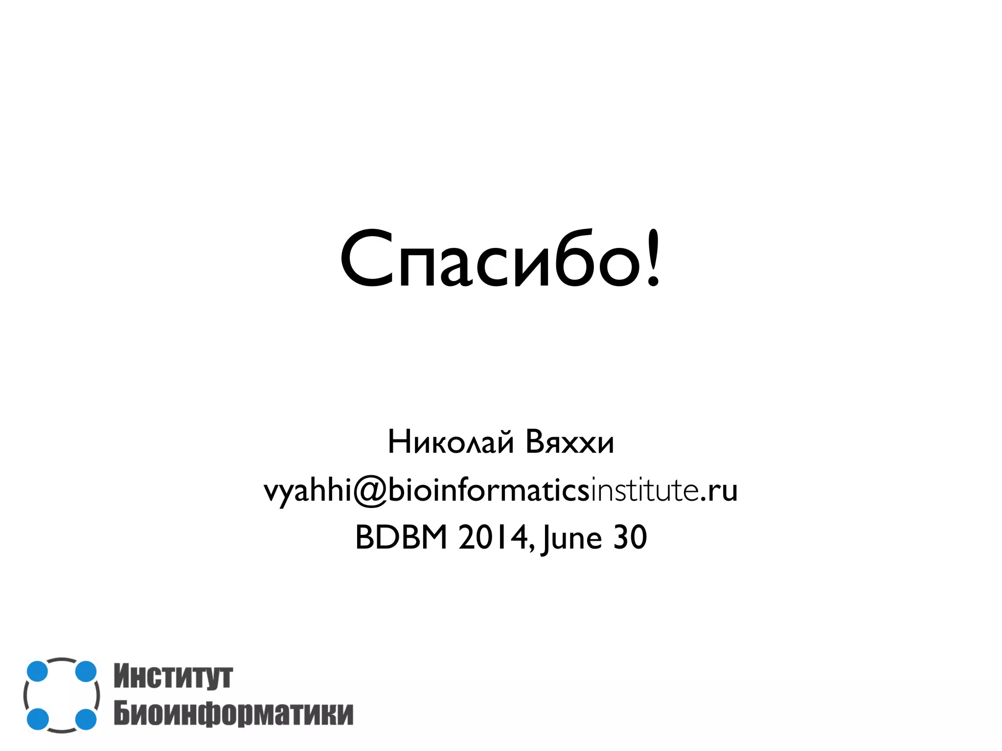 Спасибо!
Николай Вяххи
vyahhi@bioinformaticsinstitute.ru
BDBM 2014, June 30
 