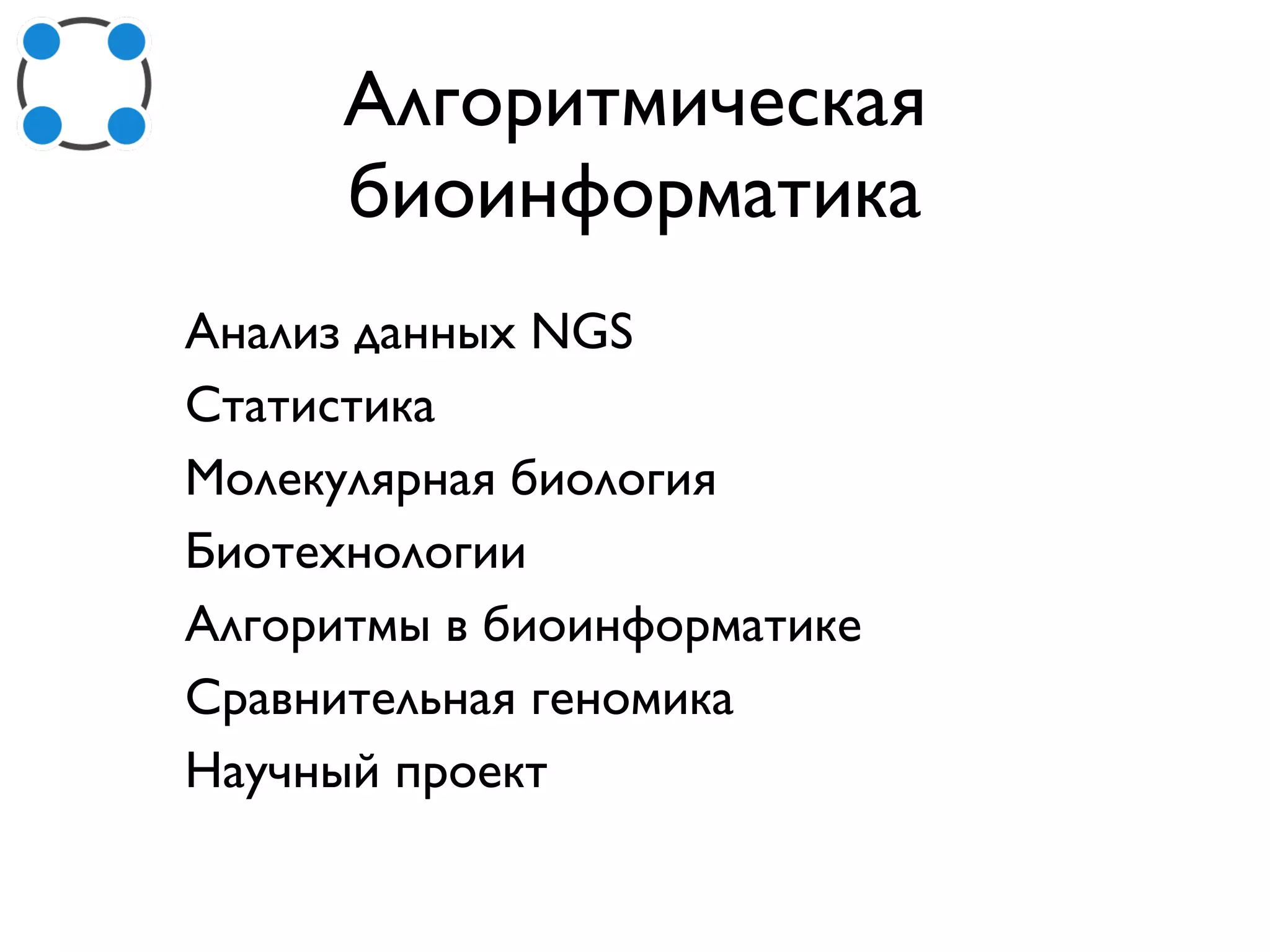 Алгоритмическая
биоинформатика
Анализ данных NGS
Статистика
Молекулярная биология
Биотехнологии
Алгоритмы в биоинформатике
Cравнительная геномика
Научный проект
 