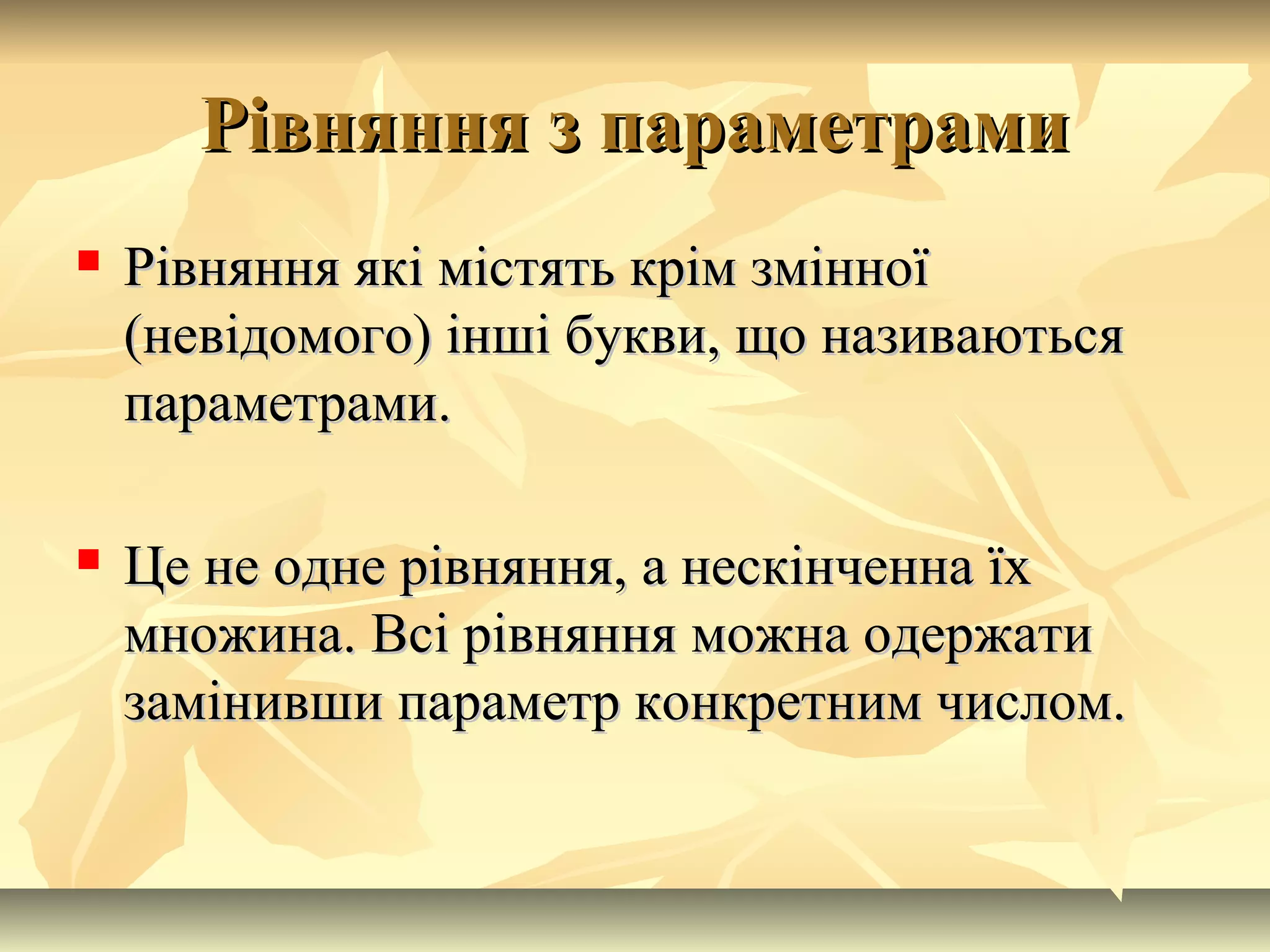 Рівняння з параметрамиРівняння з параметрами
 Рівняння які містять крім змінноїРівняння які містять крім змінної
(невідомого) інші букви, що називаються(невідомого) інші букви, що називаються
параметрами.параметрами.
 Це не одне рівняння, а нескінченна їхЦе не одне рівняння, а нескінченна їх
множина. Всі рівняння можна одержатимножина. Всі рівняння можна одержати
замінивши параметр конкретним числом.замінивши параметр конкретним числом.
 