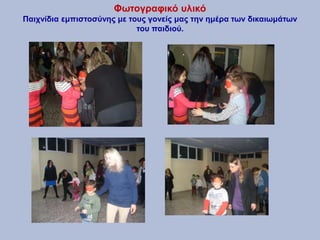 Φωτογραφικό υλικό
Παιχνίδια εμπιστοσύνης με τους γονείς μας την ημέρα των δικαιωμάτων
του παιδιού.
 