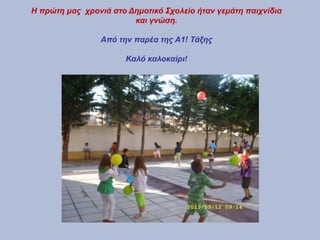 Η πρώτη μας χρονιά στο Δημοτικό Σχολείο ήταν γεμάτη παιχνίδια
και γνώση.
Από την παρέα της Α1! Τάξης
Καλό καλοκαίρι!
 