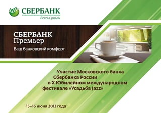 15–16 июня 2013 года
Участие Московского банка
Сбербанка России
в X Юбилейном международном
фестивале «Усадьба Jazz»
 