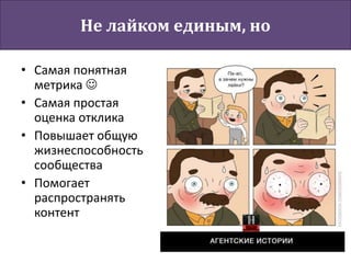 Не лайком единым, но
• Самая понятная
метрика 
• Самая простая
оценка отклика
• Повышает общую
жизнеспособность
сообщества
• Помогает
распространять
контент
 