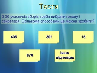 ТестиТести
З 30 учасників зборів треба вибрати голову і
секретаря. Скількома способами це можна зробити?
435435
870870
іншаінша
відповідьвідповідь
30!30! 1515
 