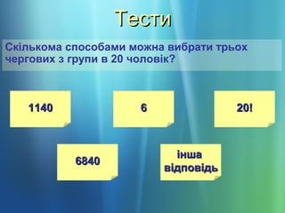ТестиТести
Скількома способами можна вибрати трьох
чергових з групи в 20 чоловік?
11401140
68406840
іншаінша
відповідьвідповідь
66 20!20!
 