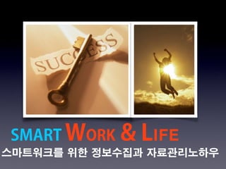 스마트워크를 위한 정보수집과 자료관리노하우
SMART WORK & LIFE
 