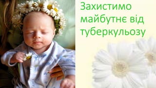 Захистимо
майбутнє від
туберкульозу
 