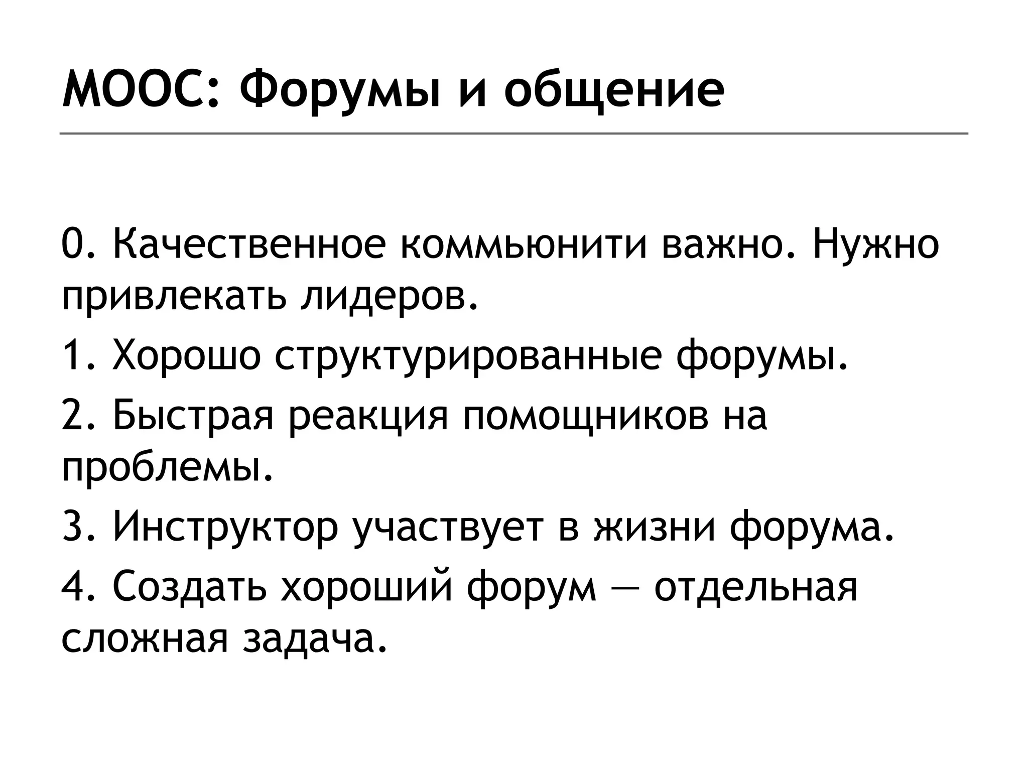 MOOC: Форумы и общение
0. Качественное коммьюнити важно. Нужно
привлекать лидеров.
1. Хорошо структурированные форумы.
2. Быстрая реакция помощников на
проблемы.
3. Инструктор участвует в жизни форума.
4. Создать хороший форум — отдельная
сложная задача.
 