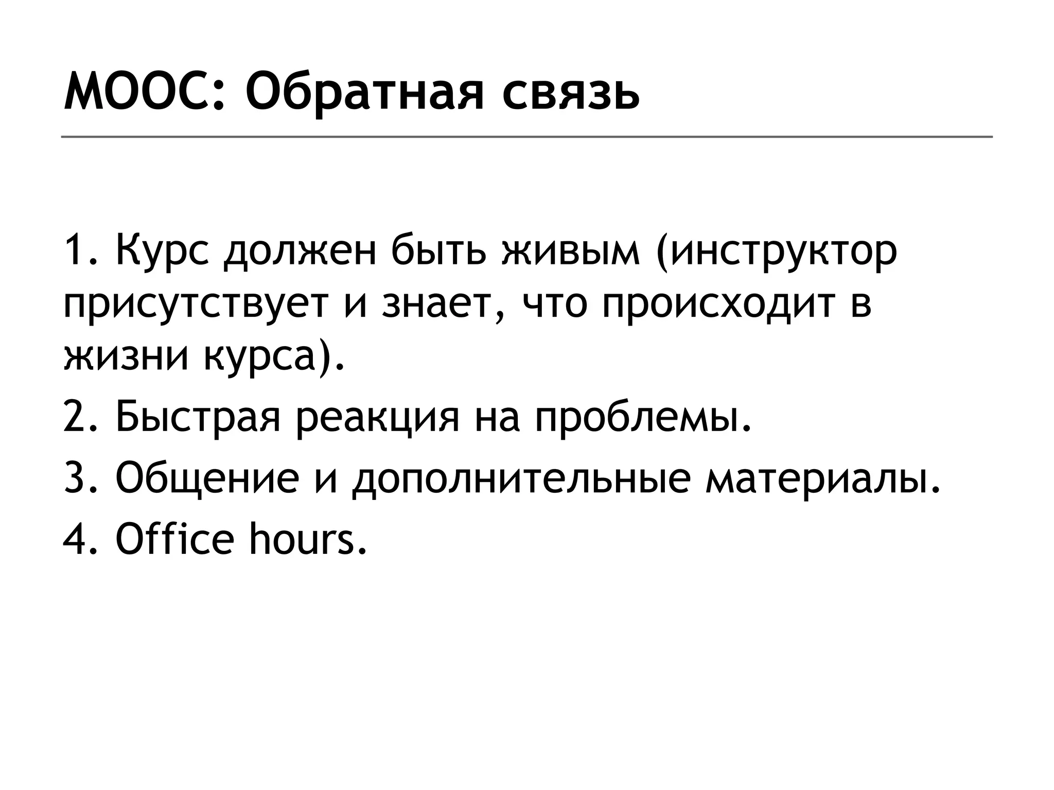 MOOC: Обратная связь
1. Курс должен быть живым (инструктор
присутствует и знает, что происходит в
жизни курса).
2. Быстрая реакция на проблемы.
3. Общение и дополнительные материалы.
4. Office hours.
 