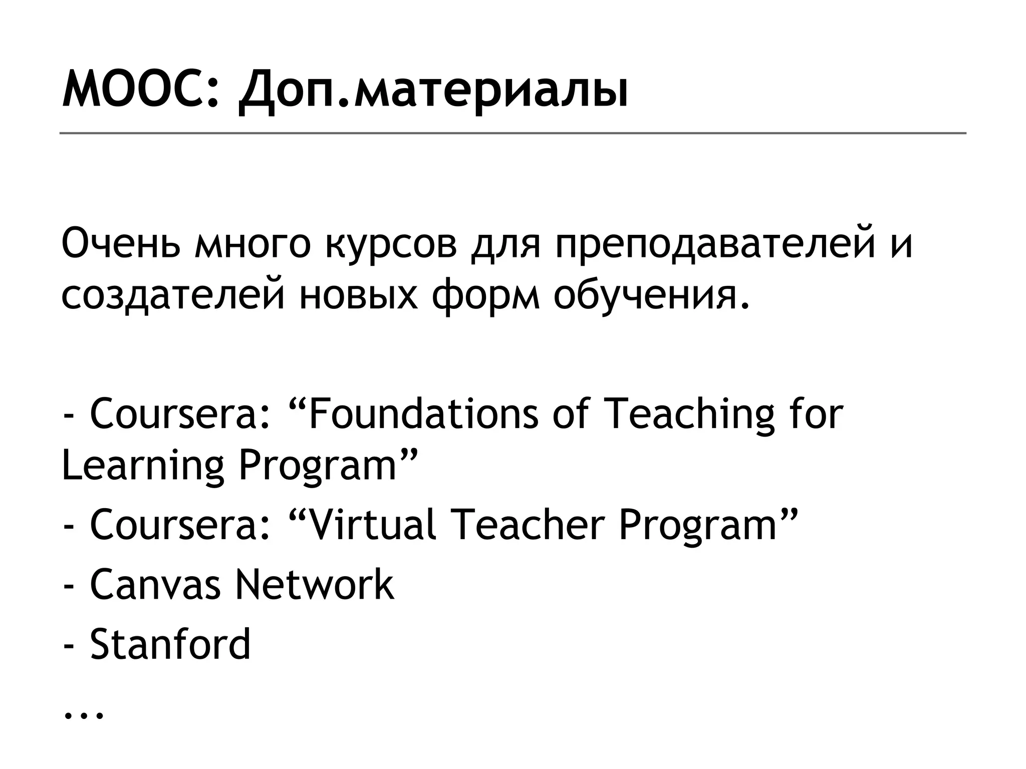 MOOC: Доп.материалы
Очень много курсов для преподавателей и
создателей новых форм обучения.
- Coursera: “Foundations of Teaching for
Learning Program”
- Coursera: “Virtual Teacher Program”
- Canvas Network
- Stanford
...
 