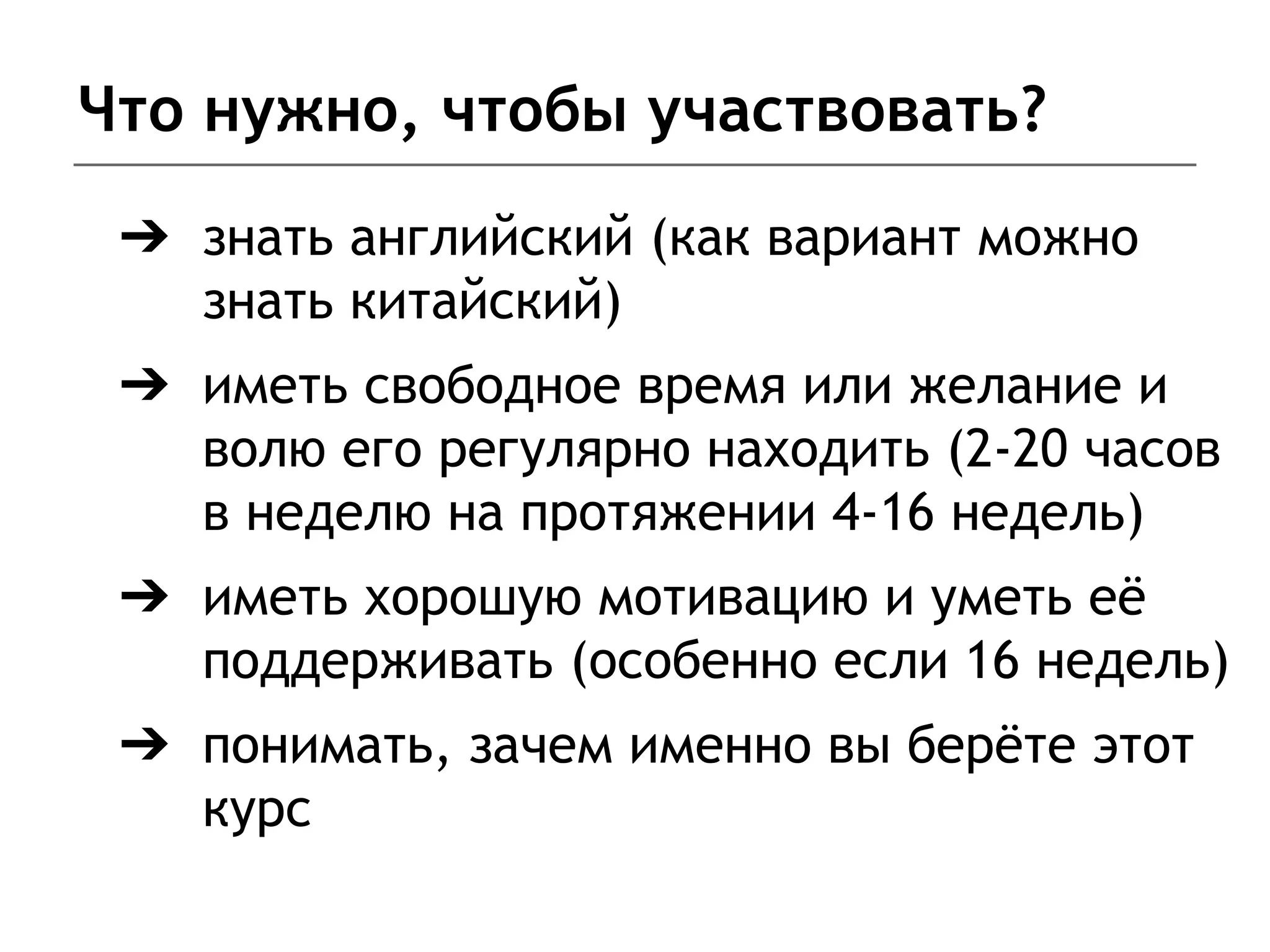 Что нужно, чтобы участвовать?
➔ знать английский (как вариант можно
знать китайский)
➔ иметь свободное время или желание и
волю его регулярно находить (2-20 часов
в неделю на протяжении 4-16 недель)
➔ иметь хорошую мотивацию и уметь её
поддерживать (особенно если 16 недель)
➔ понимать, зачем именно вы берёте этот
курс
 
