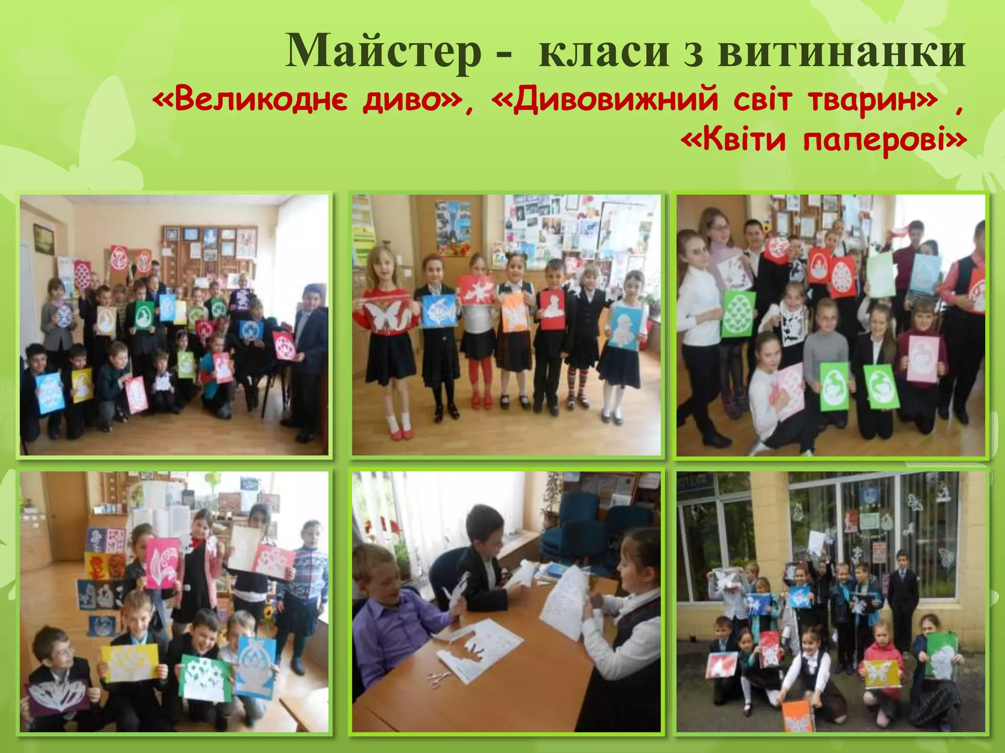 Майстер - класи з витинанки
«Великоднє диво», «Дивовижний світ тварин» ,
«Квіти паперові»
 