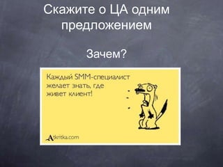 Скажите о ЦА одним
предложением
Зачем?
 