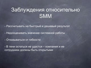 Заблуждения относительно
SMM
- Рассчитывать на быстрый и дешевый результат
- Недооценивать значение системной работы
- Отк...