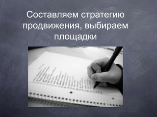 Составляем стратегию
продвижения, выбираем
площадки
 