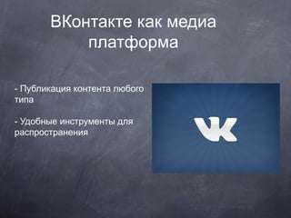 ВКонтакте как медиа
платформа
- Публикация контента любого
типа
- Удобные инструменты для
распространения
 