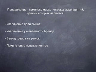 Продвижение - комплекс маркетинговых мероприятий,
целями которых являются:
- Увеличение доли рынка
- Увеличение узнаваемос...