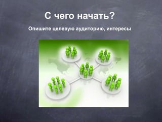 С чего начать?
Опишите целевую аудиторию, интересы
 