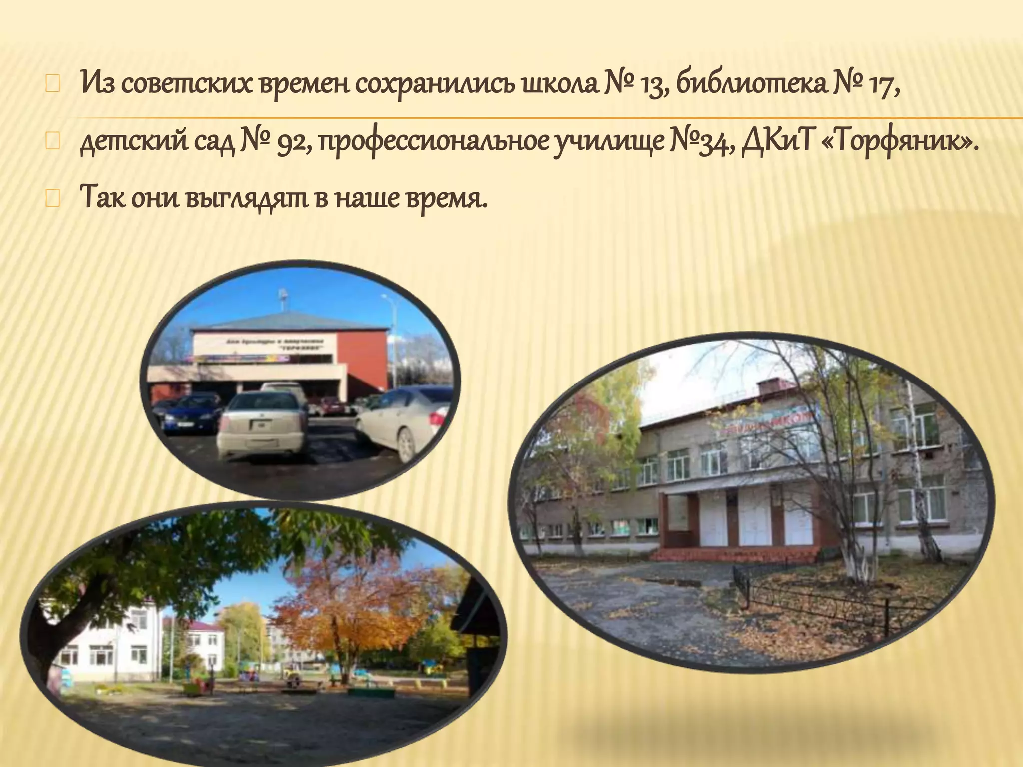 Из советских временсохранились школа № 13, библиотека № 17,
детский сад № 92, профессиональное училище №34, ДКиТ «Торфяник».
Так они выглядятв нашевремя.
 
