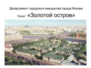 Департамент городского имущества города Москвы
Проект «Золотой остров»
 